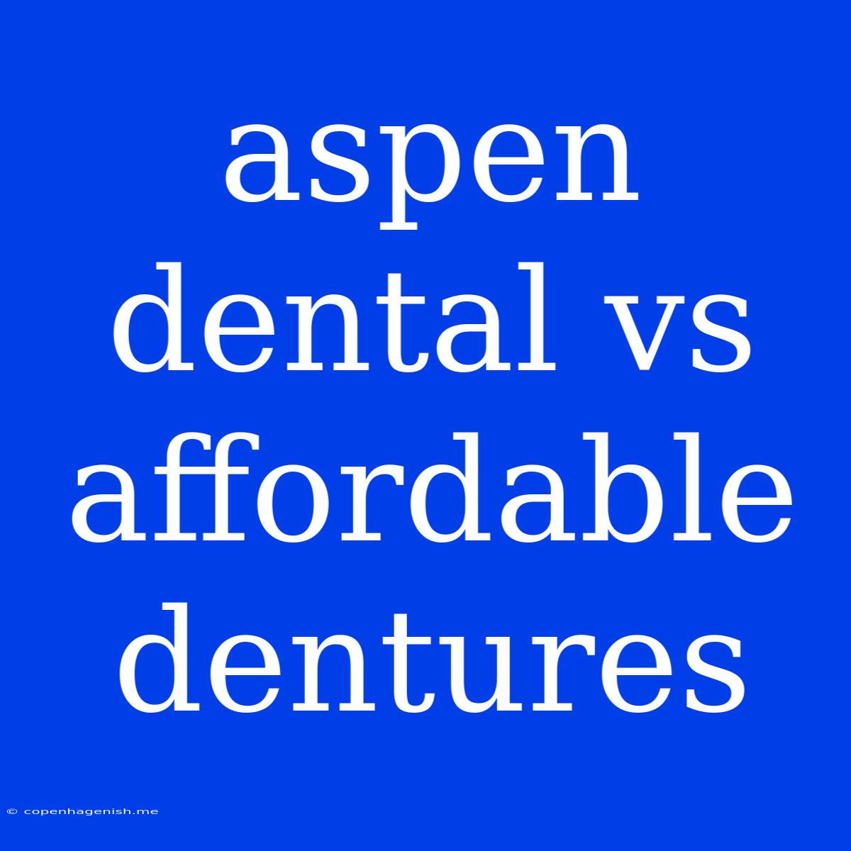 Aspen Dental Vs Affordable Dentures