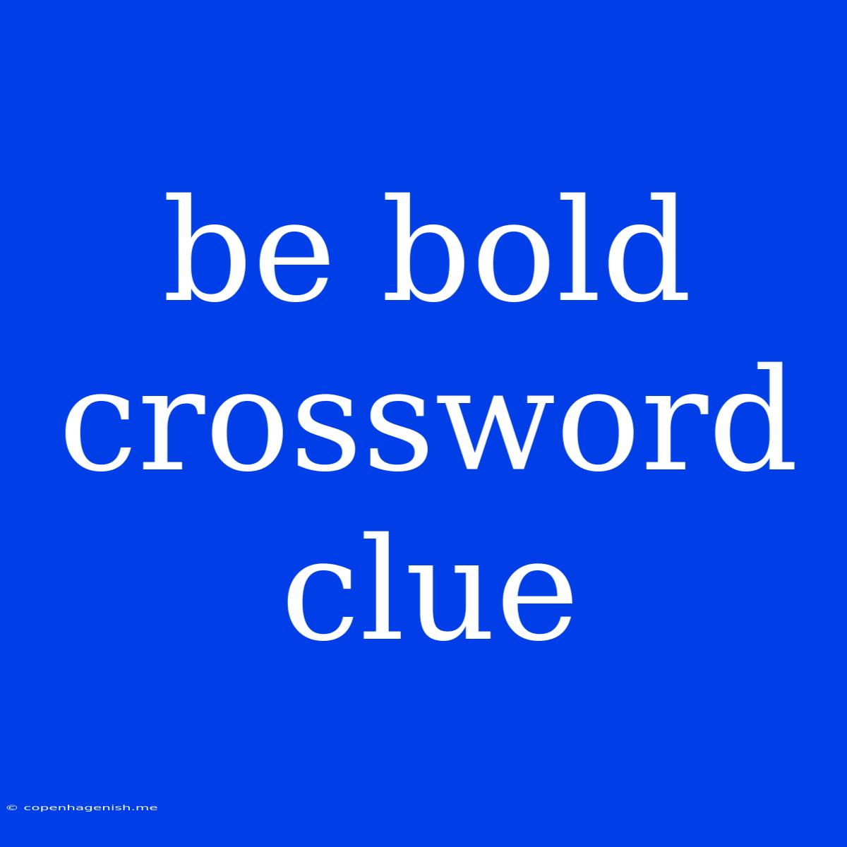 Be Bold Crossword Clue