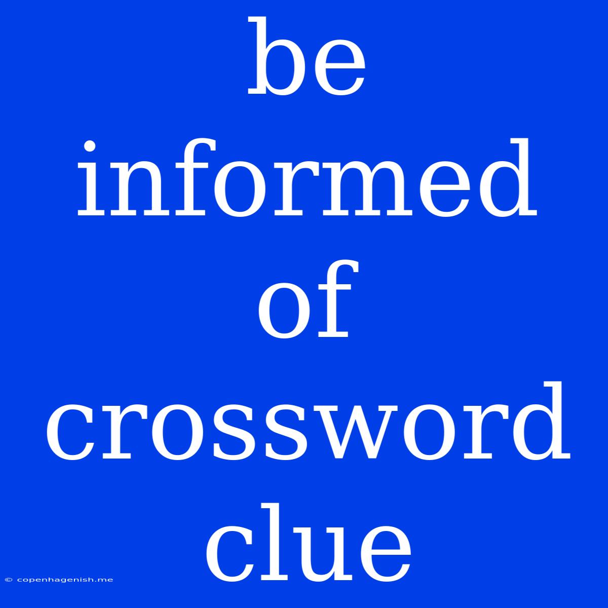 Be Informed Of Crossword Clue