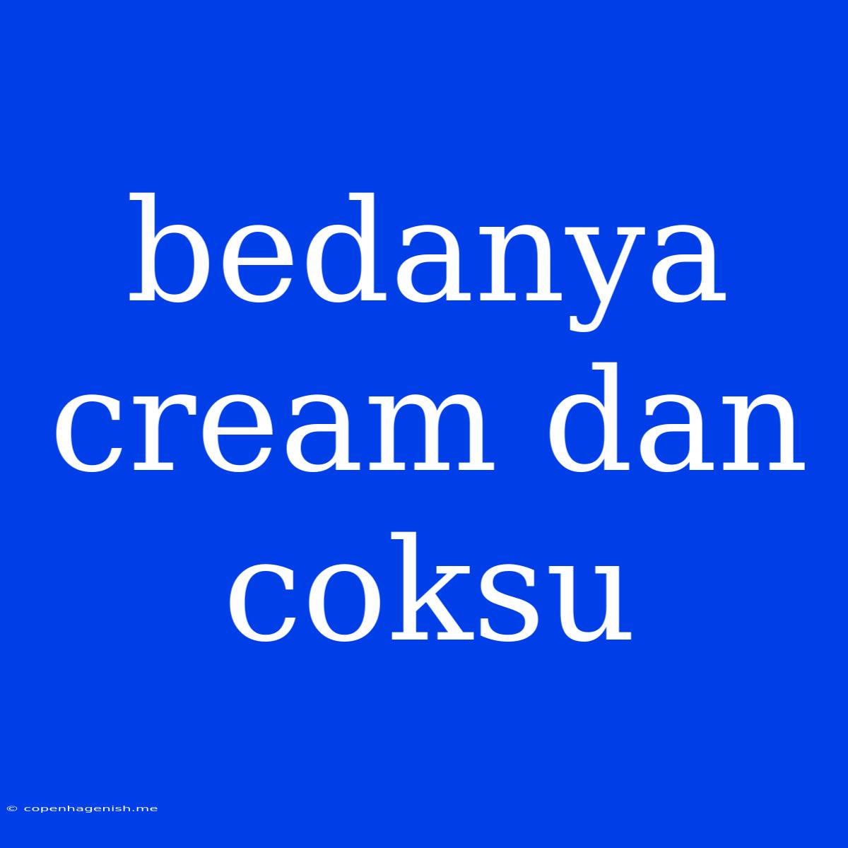 Bedanya Cream Dan Coksu