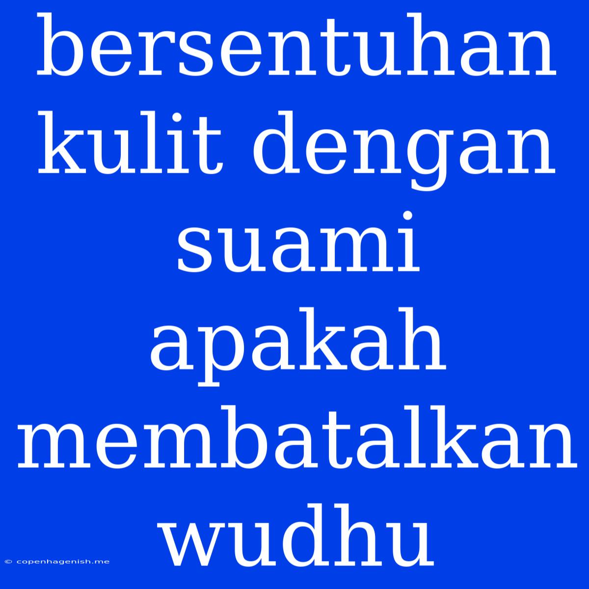 Bersentuhan Kulit Dengan Suami Apakah Membatalkan Wudhu