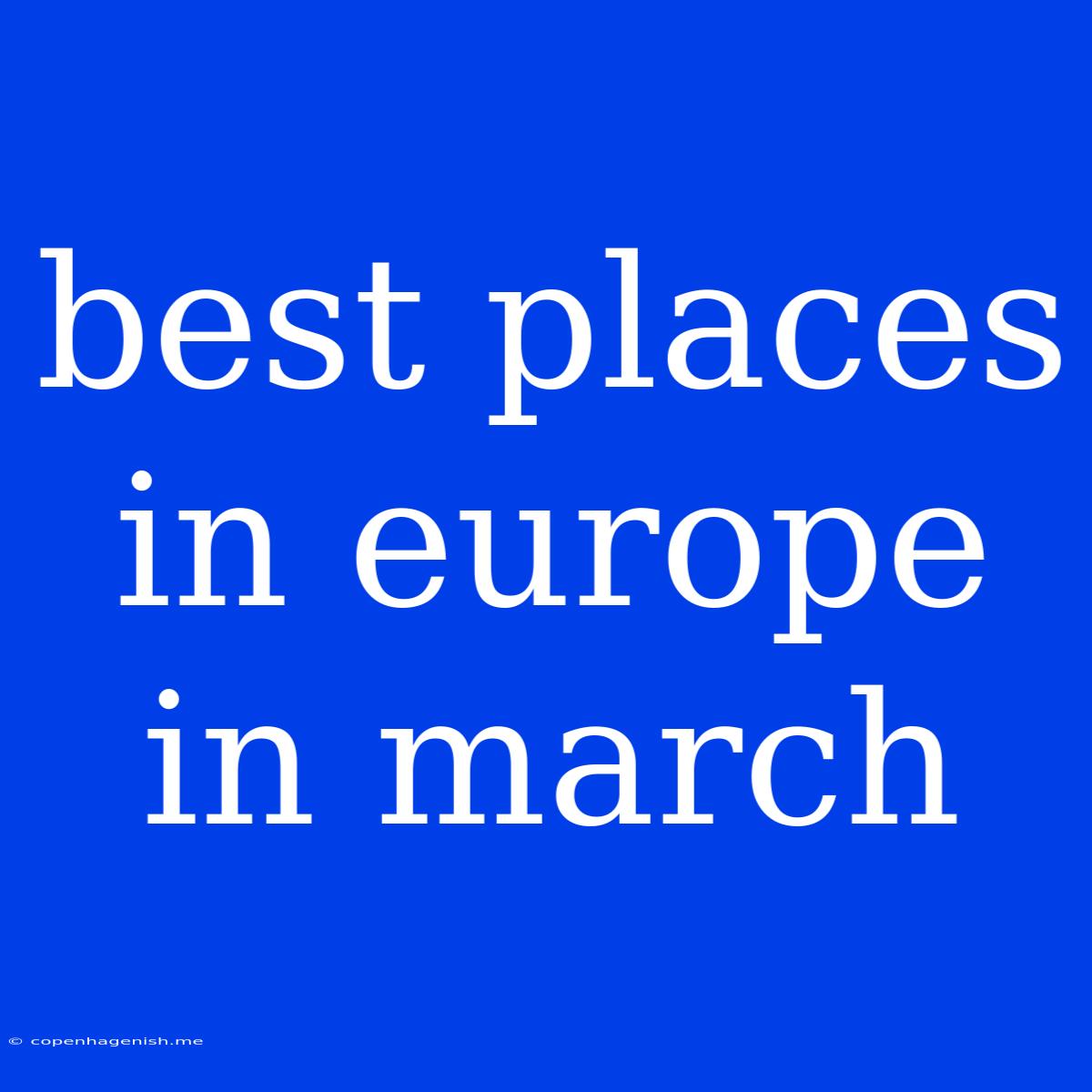 Best Places In Europe In March