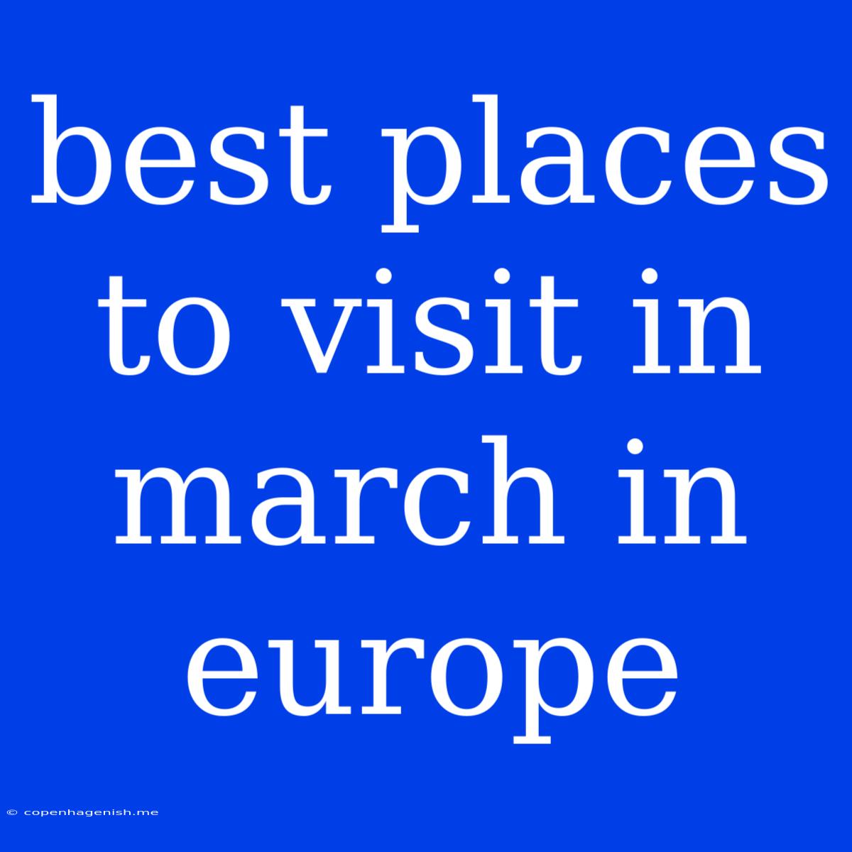 Best Places To Visit In March In Europe