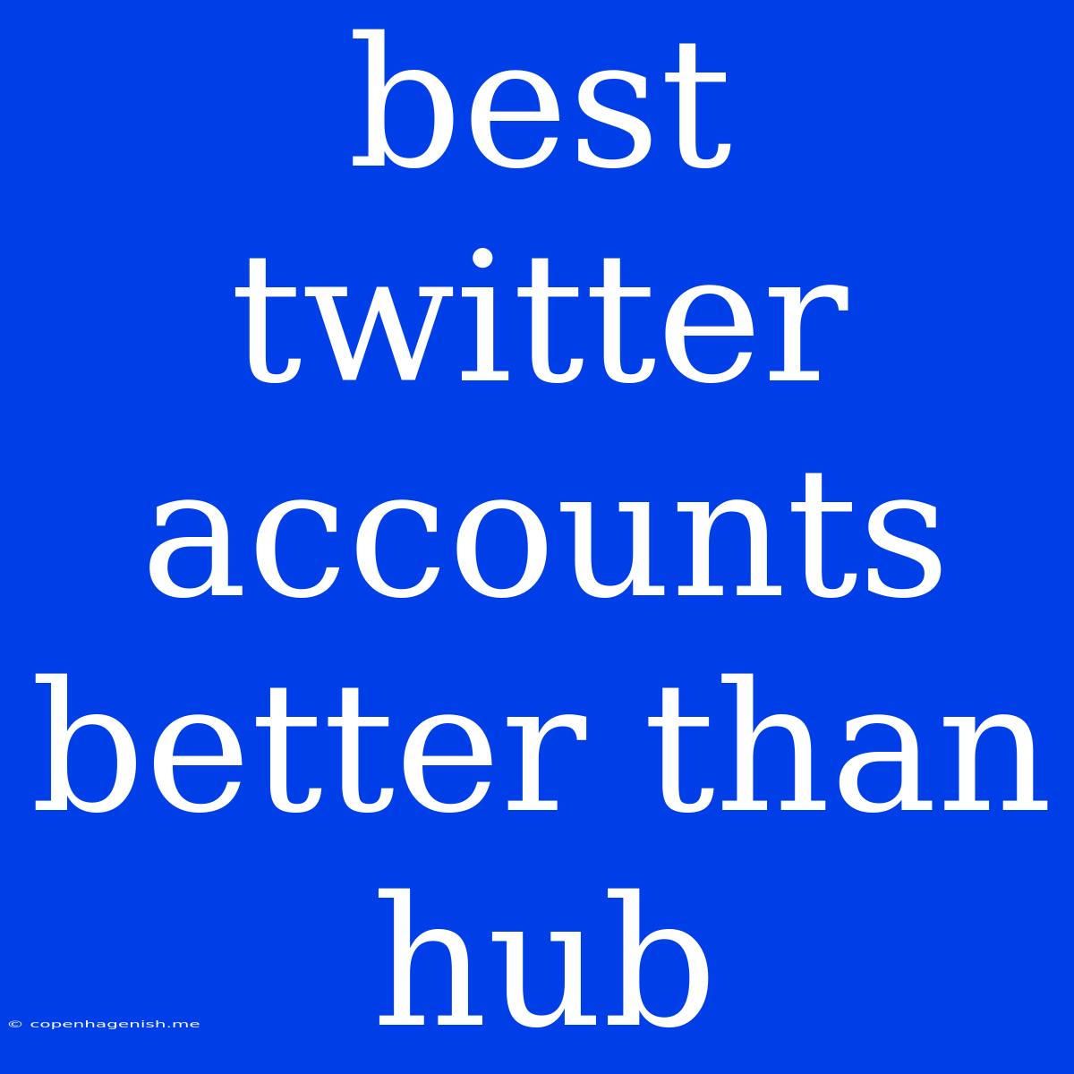 Best Twitter Accounts Better Than Hub