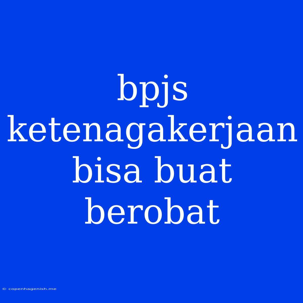 Bpjs Ketenagakerjaan Bisa Buat Berobat