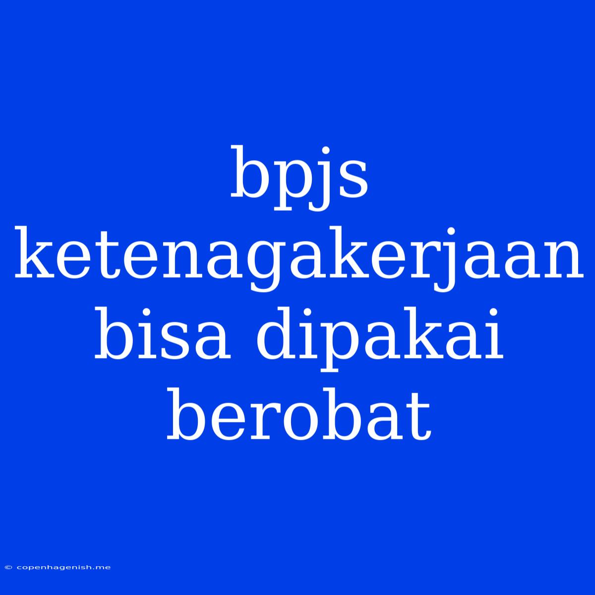 Bpjs Ketenagakerjaan Bisa Dipakai Berobat