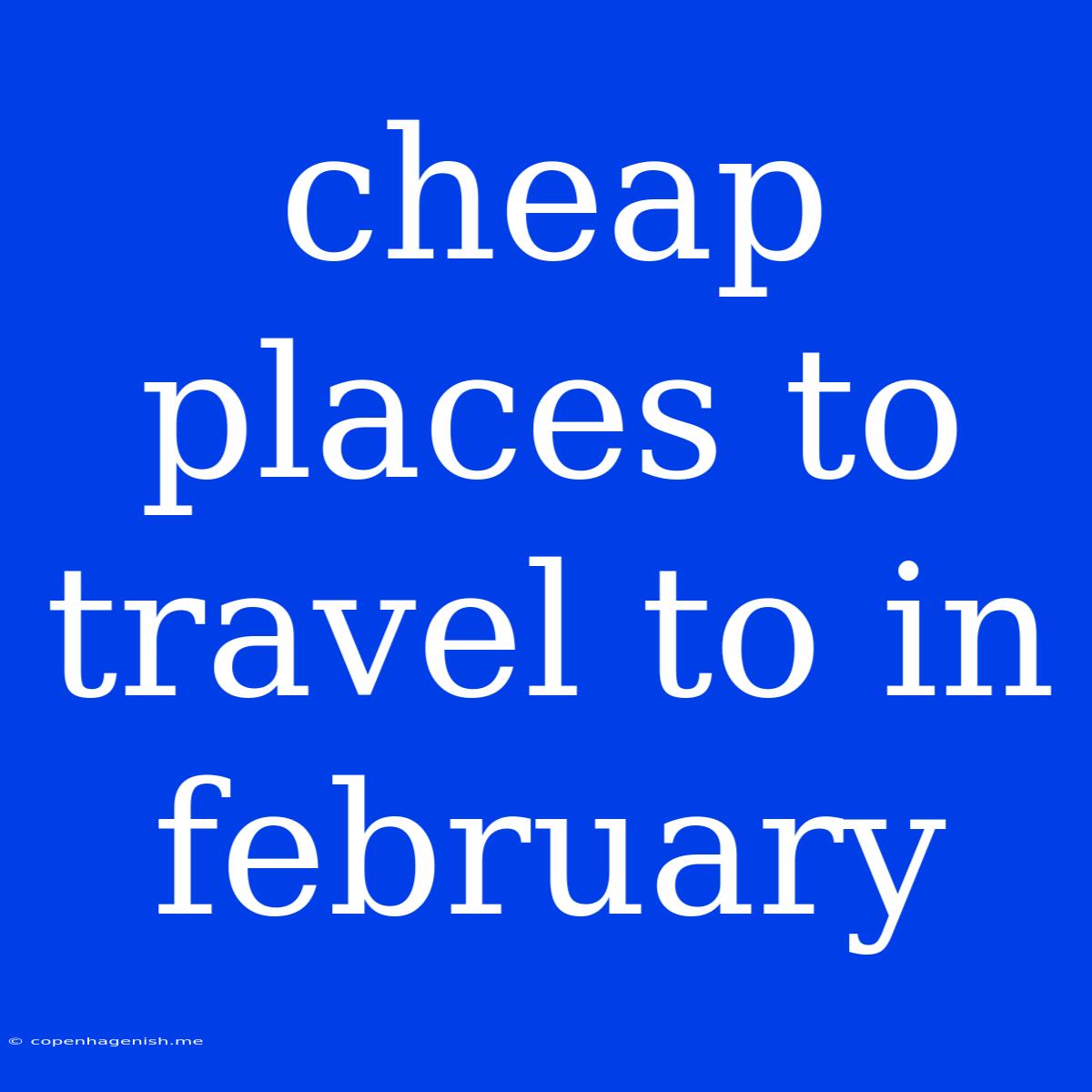 Cheap Places To Travel To In February