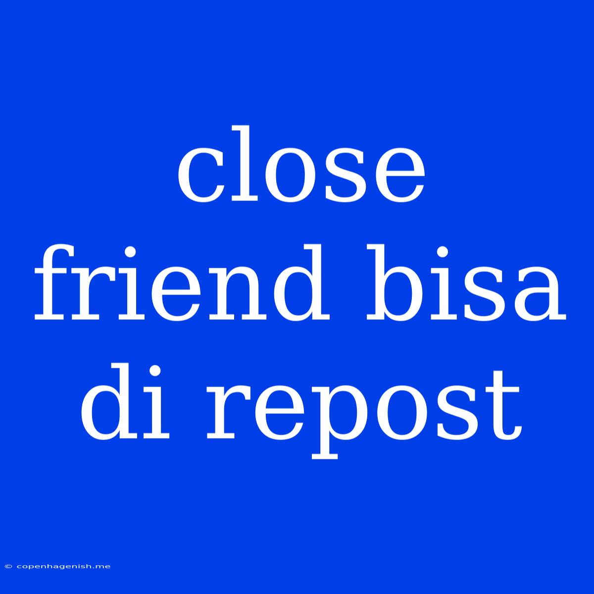 Close Friend Bisa Di Repost