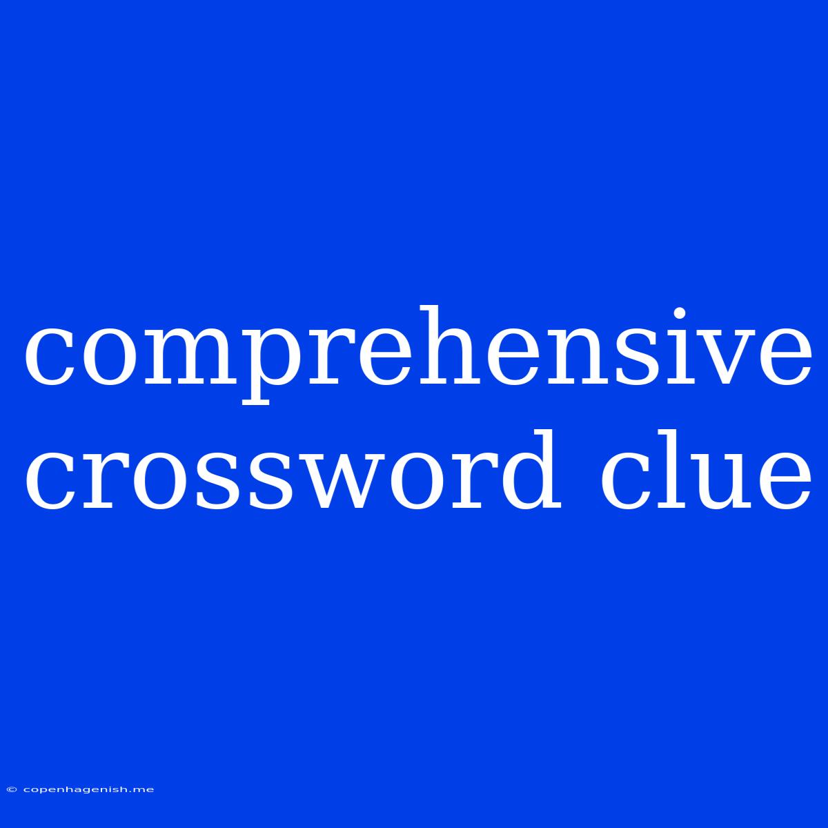 Comprehensive Crossword Clue