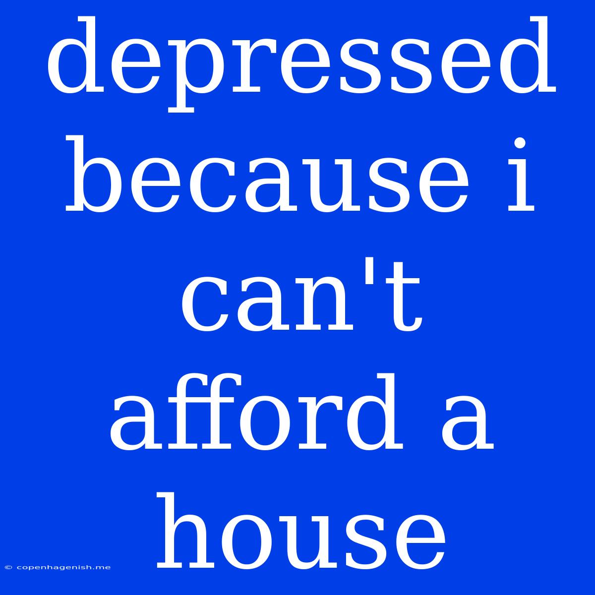 Depressed Because I Can't Afford A House