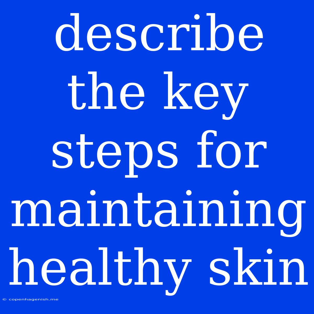 Describe The Key Steps For Maintaining Healthy Skin