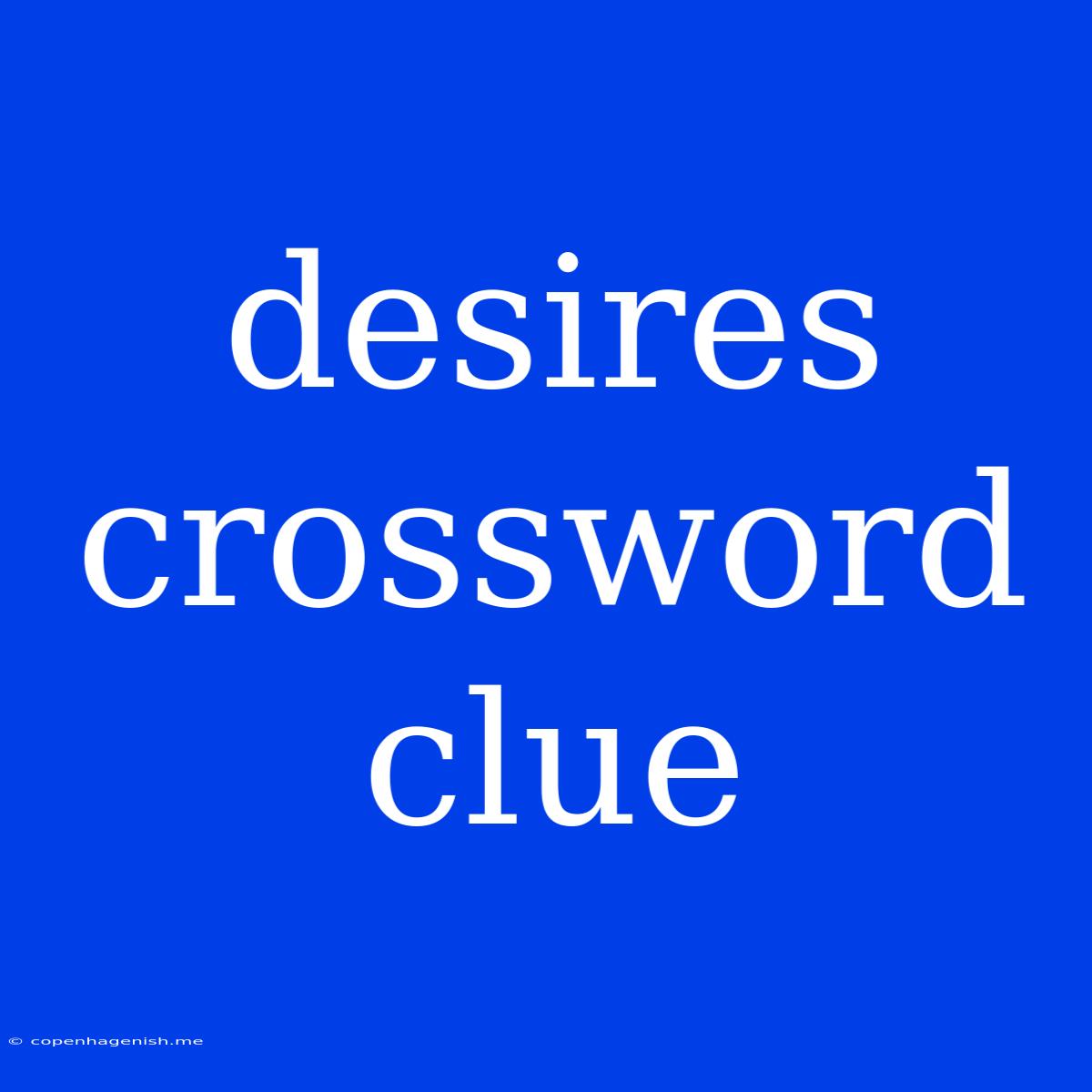 Desires Crossword Clue