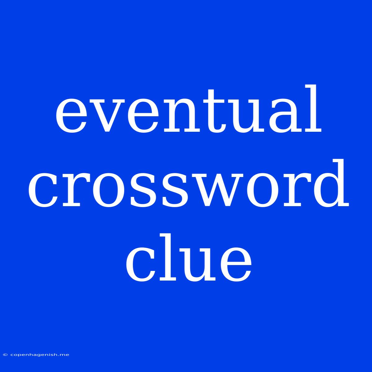 Eventual Crossword Clue