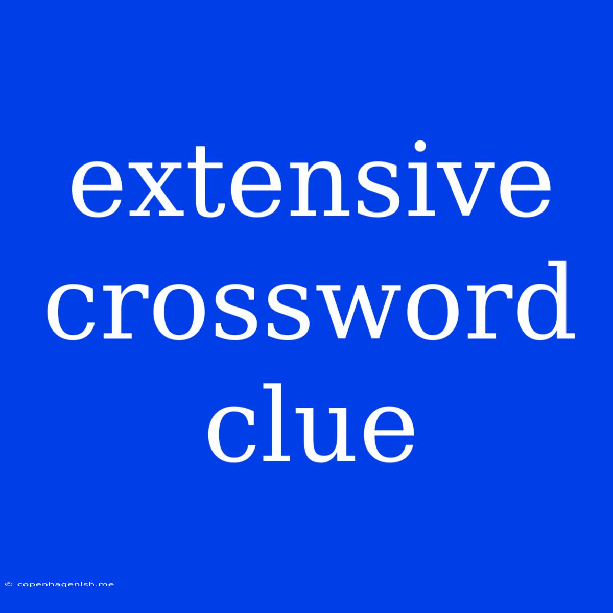 Extensive Crossword Clue