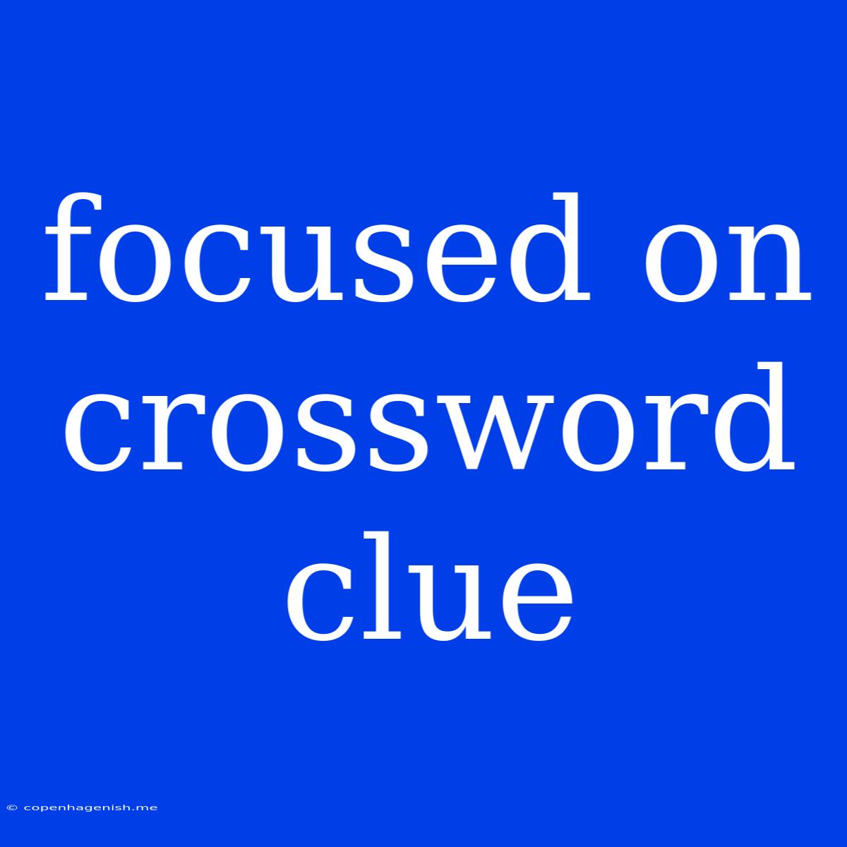 Focused On Crossword Clue