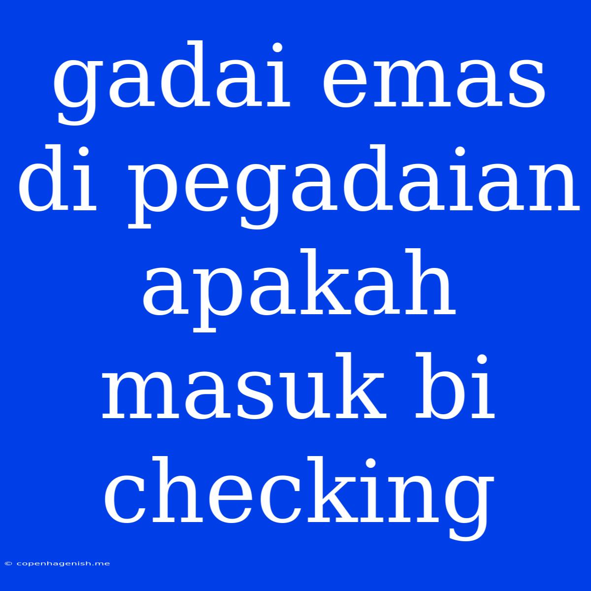 Gadai Emas Di Pegadaian Apakah Masuk Bi Checking