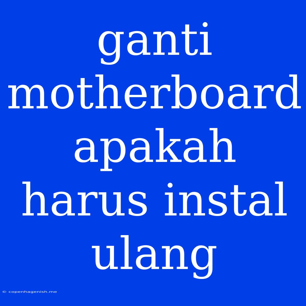 Ganti Motherboard Apakah Harus Instal Ulang