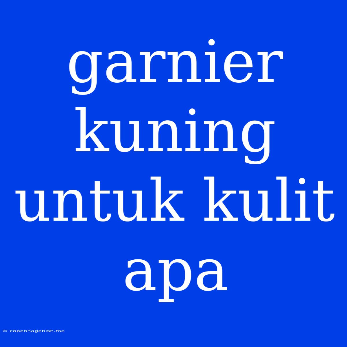 Garnier Kuning Untuk Kulit Apa