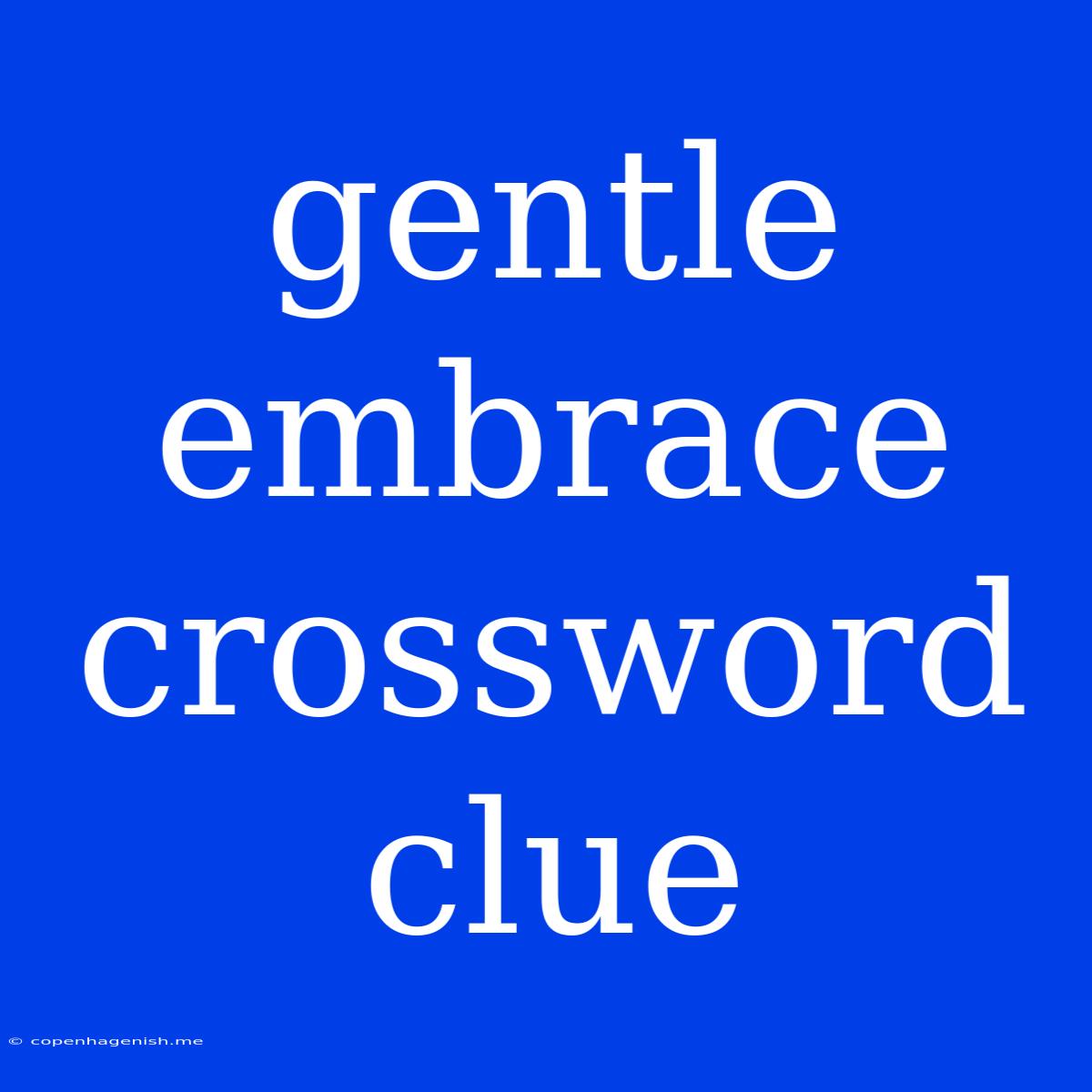 Gentle Embrace Crossword Clue