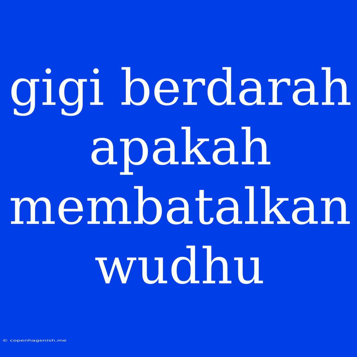 Gigi Berdarah Apakah Membatalkan Wudhu