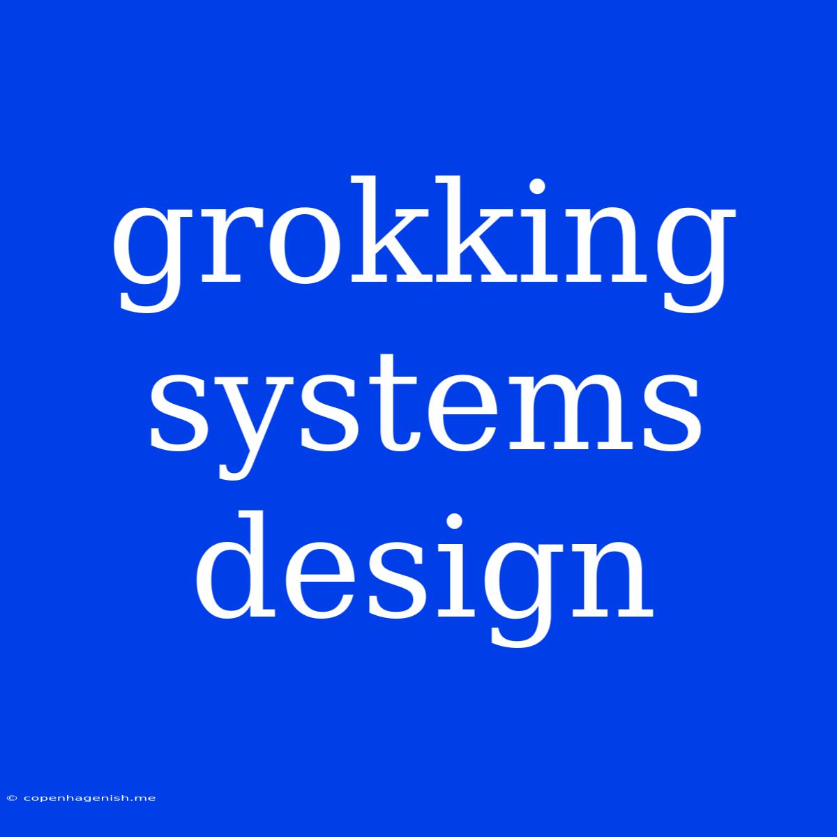 Grokking Systems Design