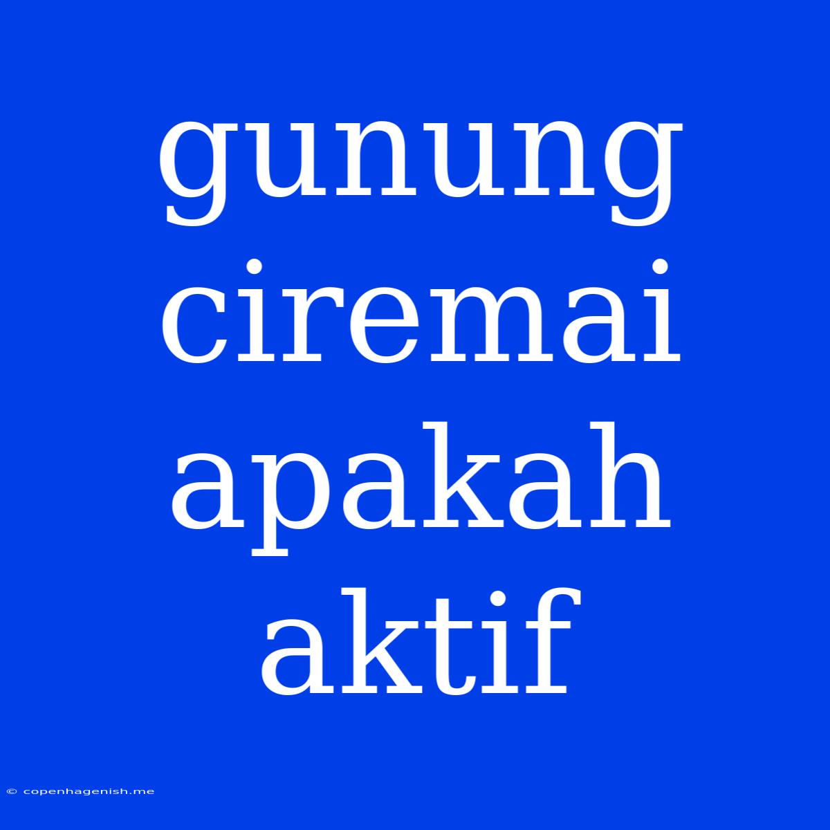 Gunung Ciremai Apakah Aktif