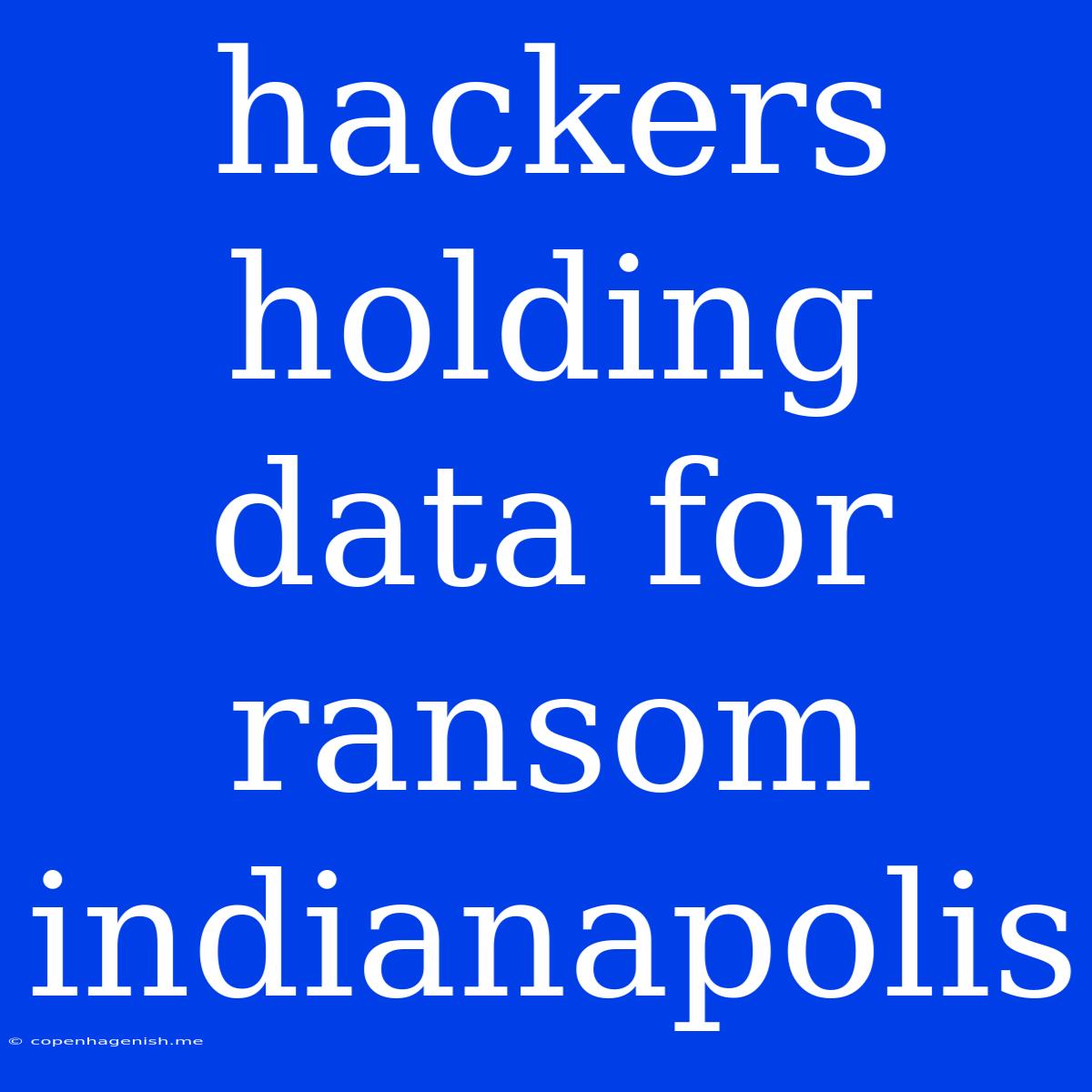 Hackers Holding Data For Ransom Indianapolis