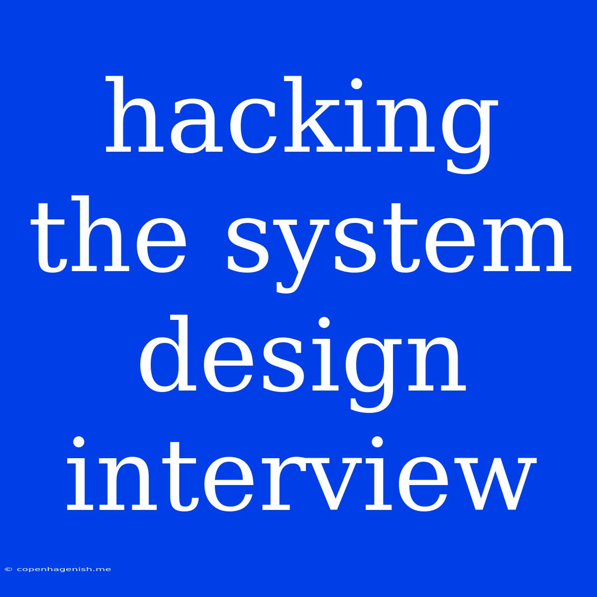 Hacking The System Design Interview