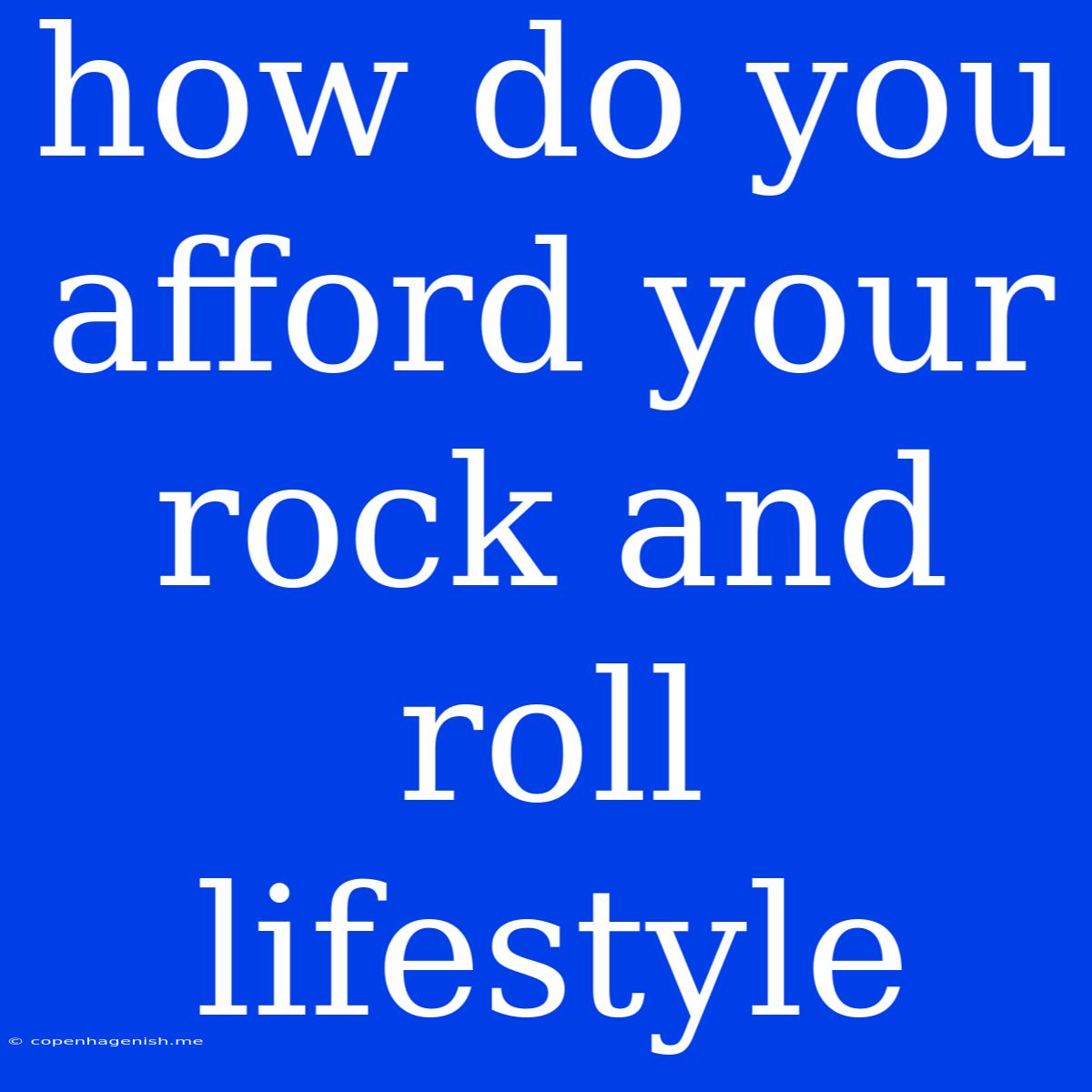 How Do You Afford Your Rock And Roll Lifestyle