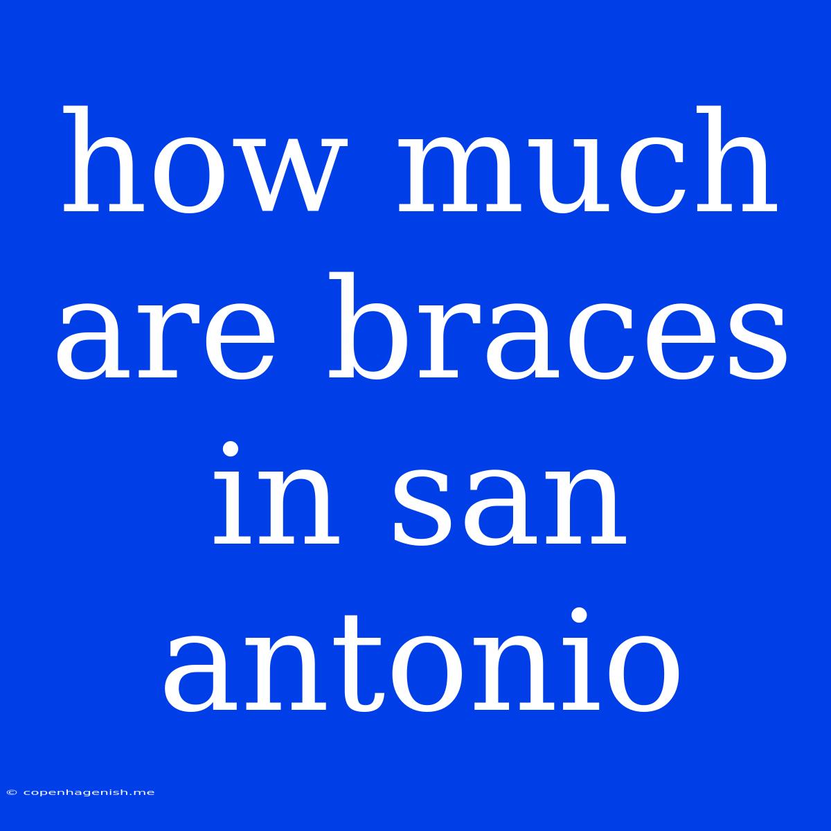 How Much Are Braces In San Antonio