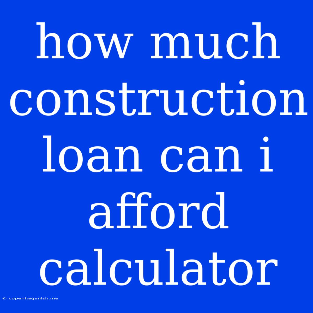 How Much Construction Loan Can I Afford Calculator