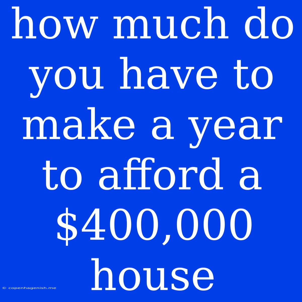 How Much Do You Have To Make A Year To Afford A $400,000 House