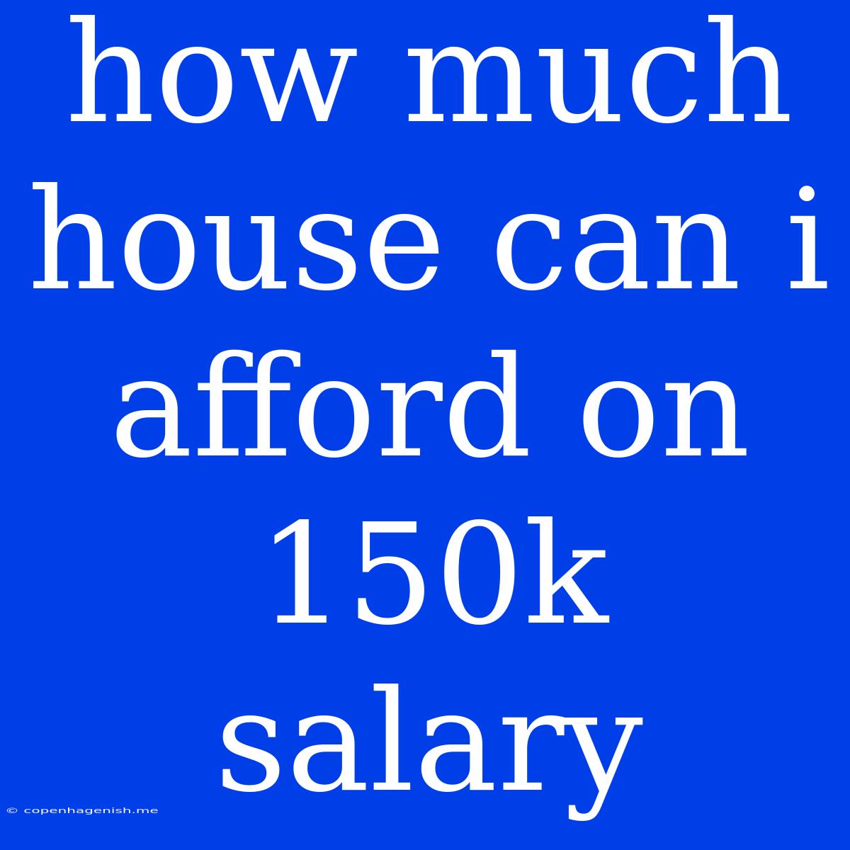 How Much House Can I Afford On 150k Salary