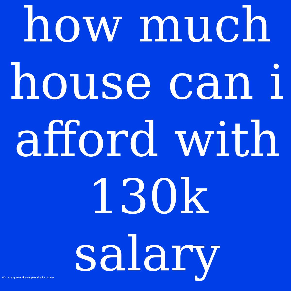 How Much House Can I Afford With 130k Salary