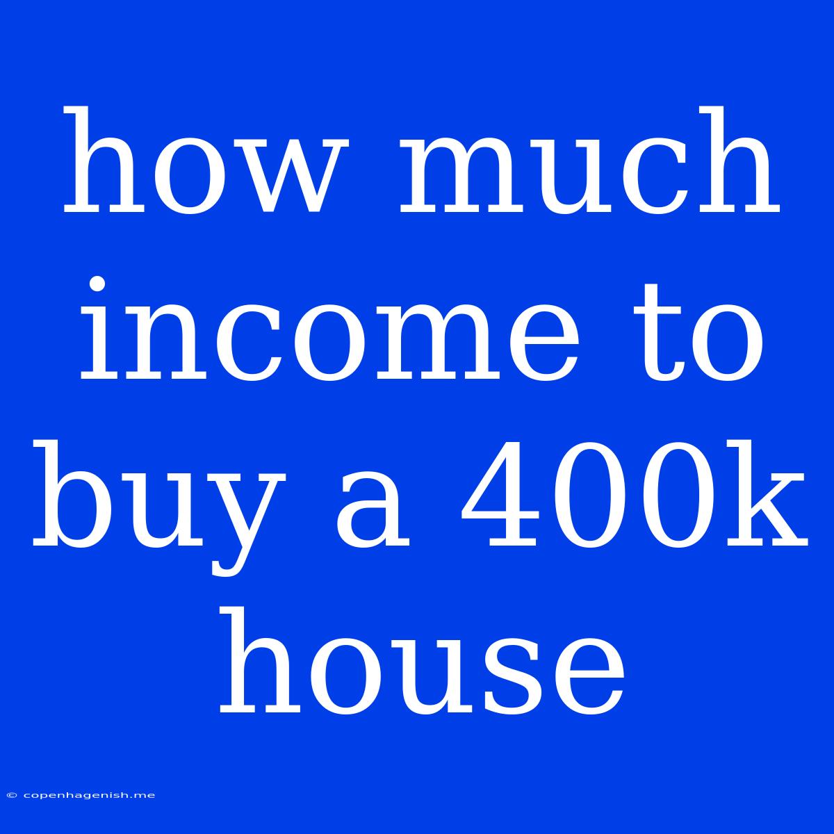 How Much Income To Buy A 400k House