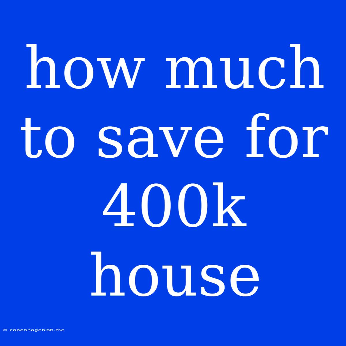 How Much To Save For 400k House