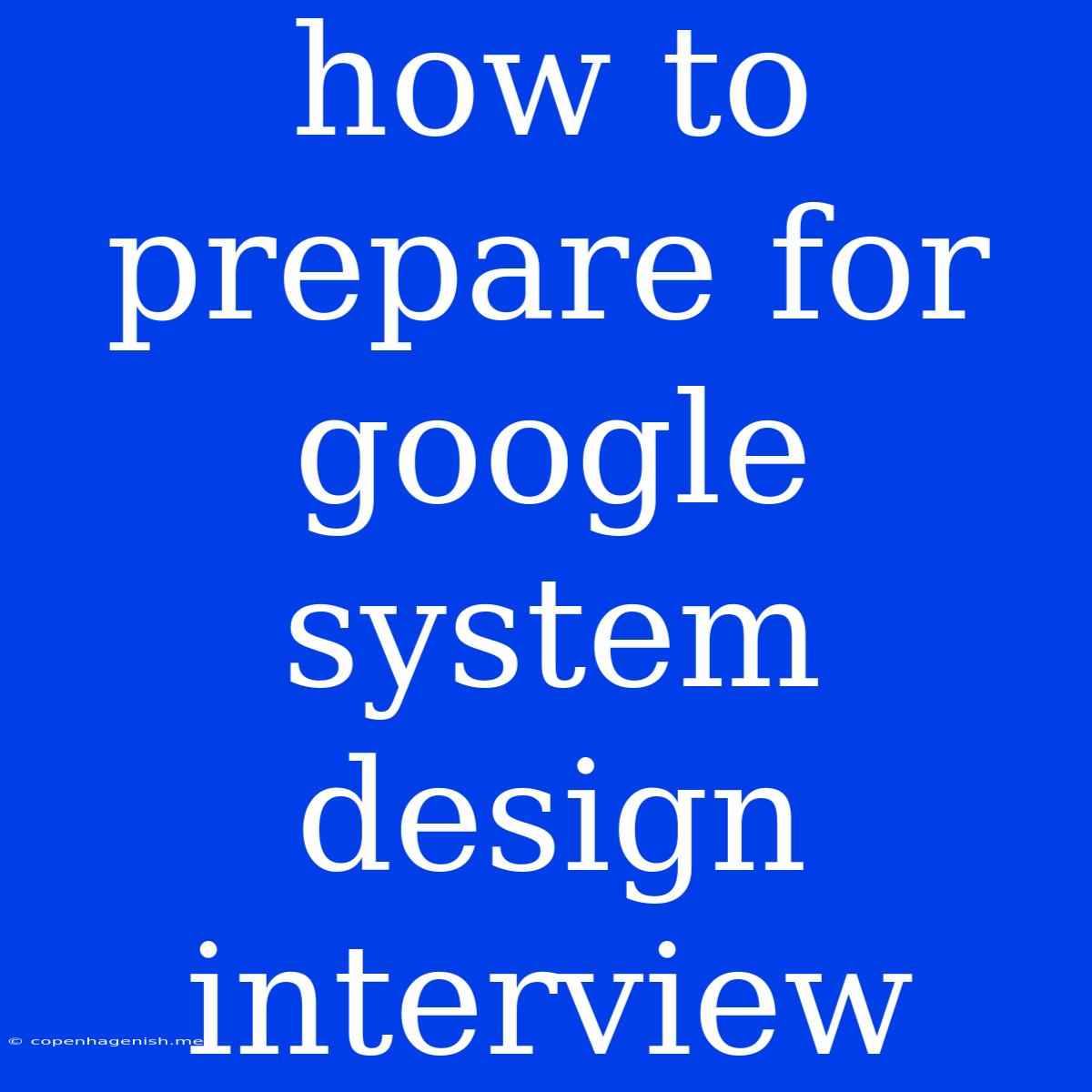 How To Prepare For Google System Design Interview