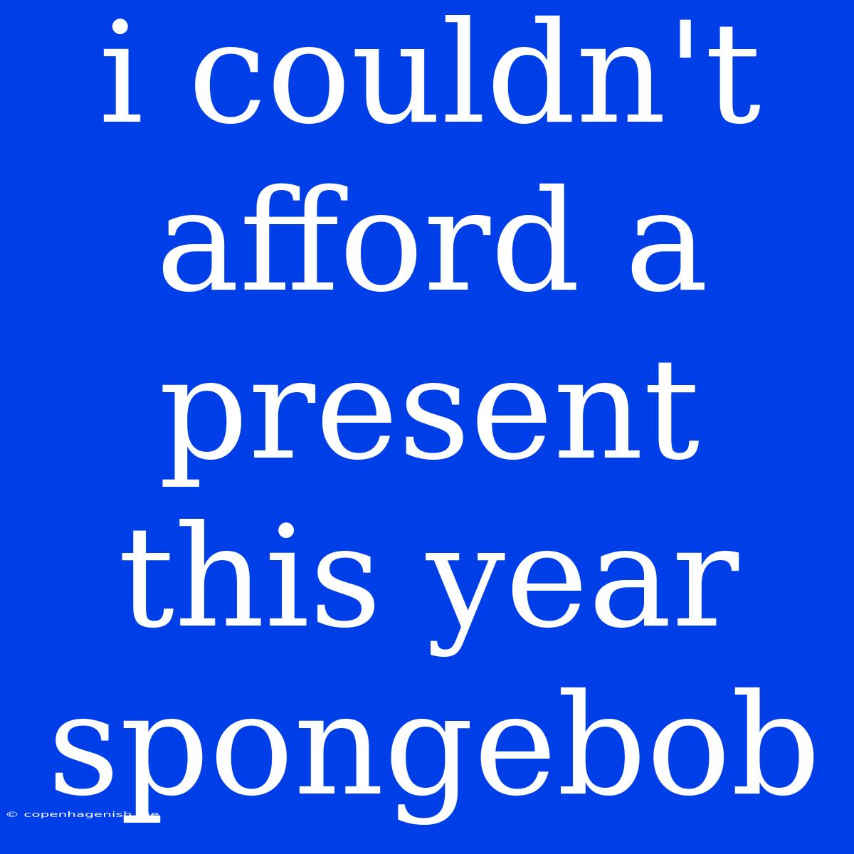 I Couldn't Afford A Present This Year Spongebob