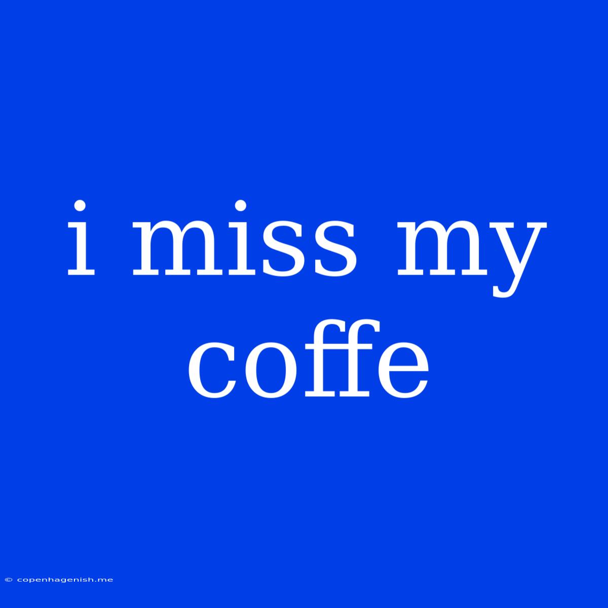 I Miss My Coffe