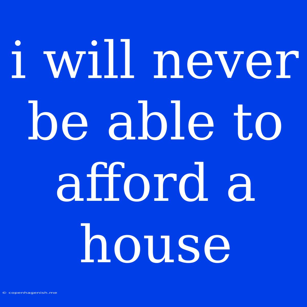 I Will Never Be Able To Afford A House