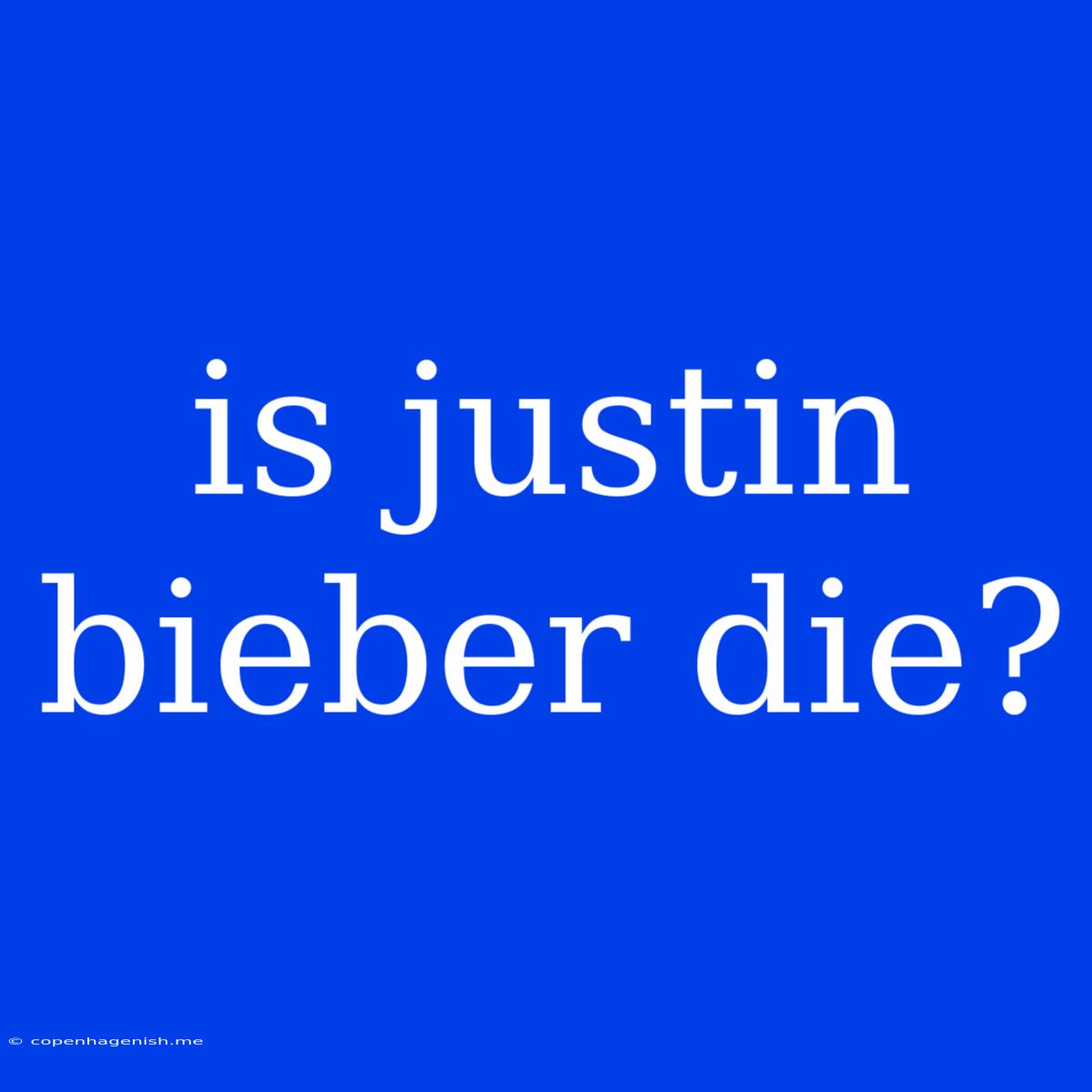 Is Justin Bieber Die?