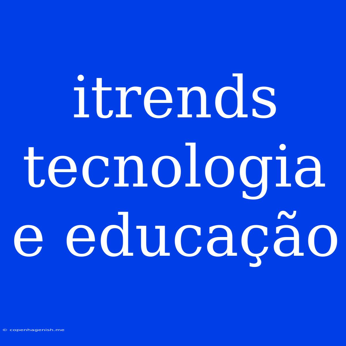 Itrends Tecnologia E Educação