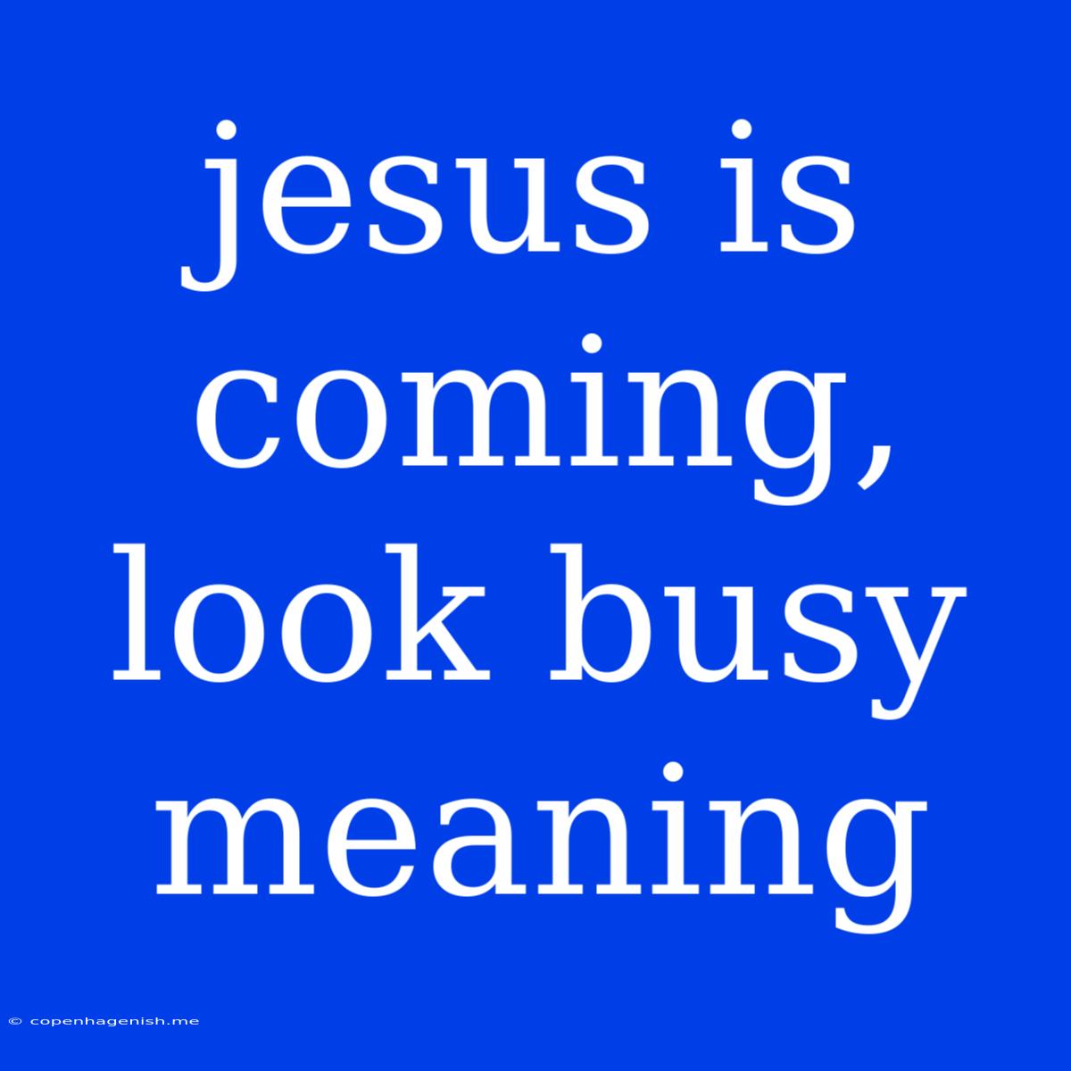 Jesus Is Coming, Look Busy Meaning