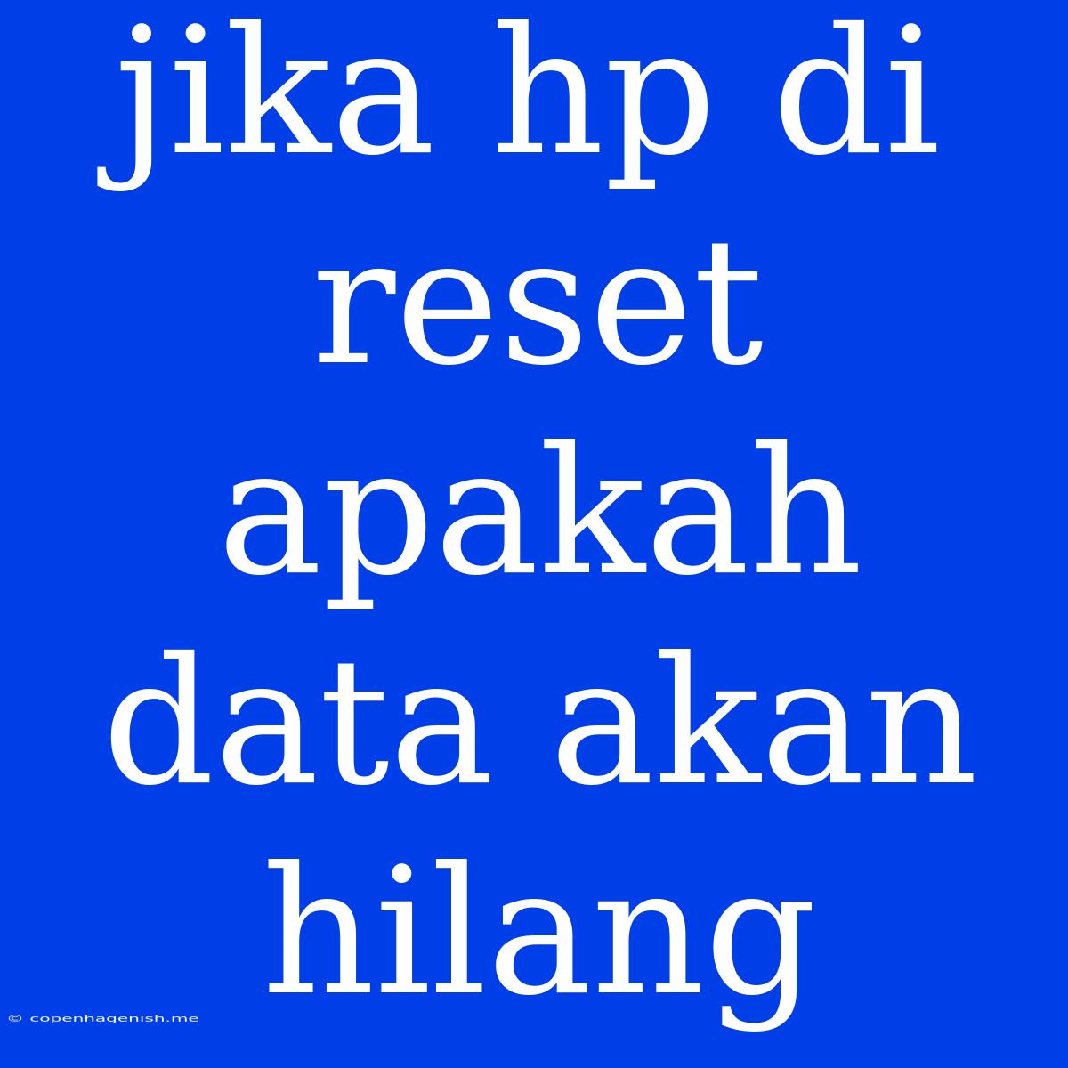 Jika Hp Di Reset Apakah Data Akan Hilang