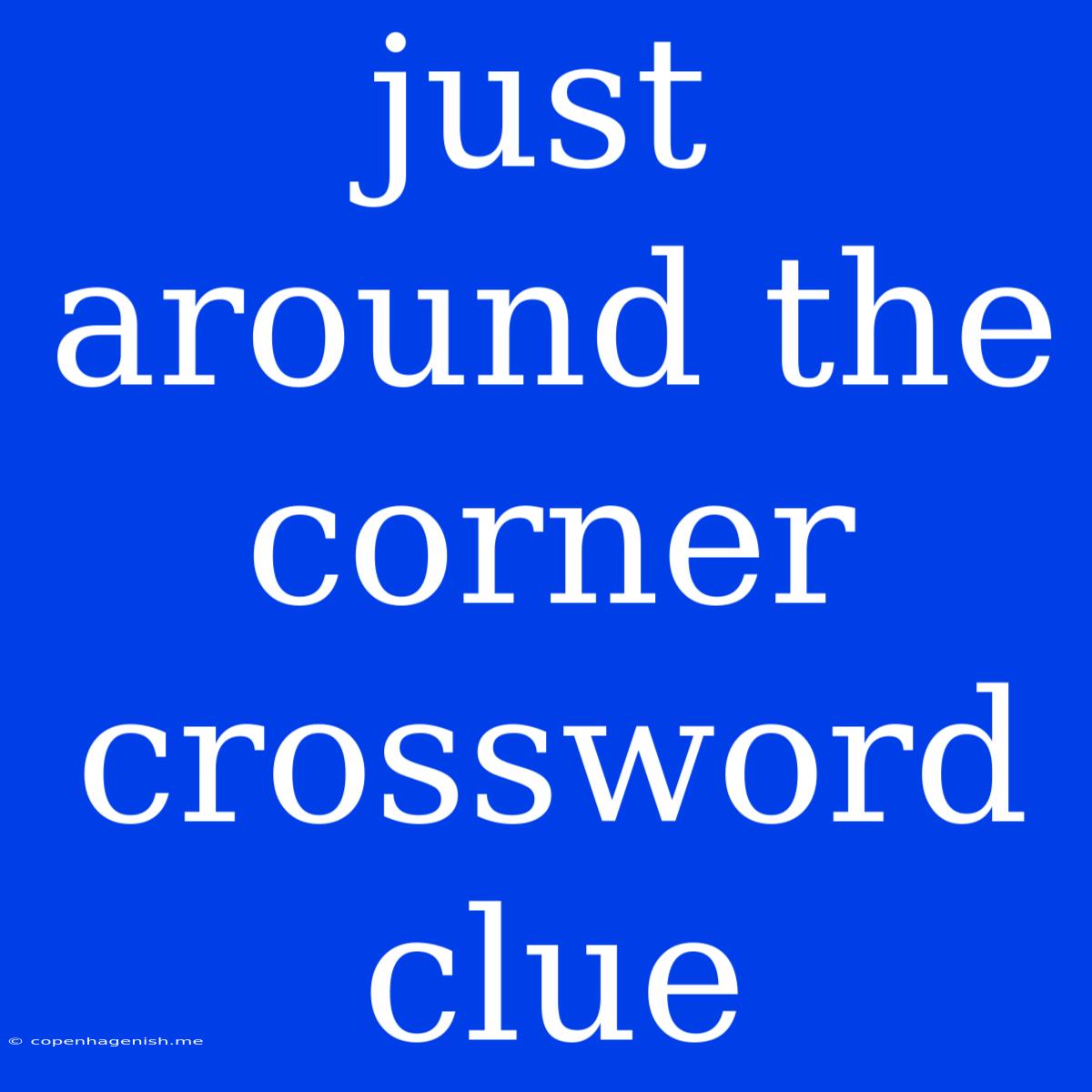 Just Around The Corner Crossword Clue