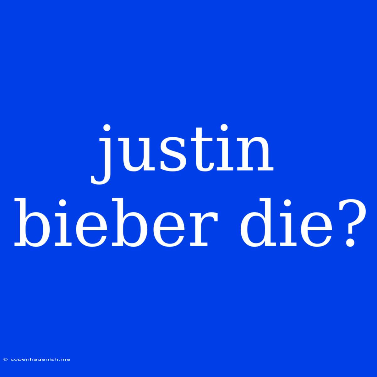 Justin Bieber Die?