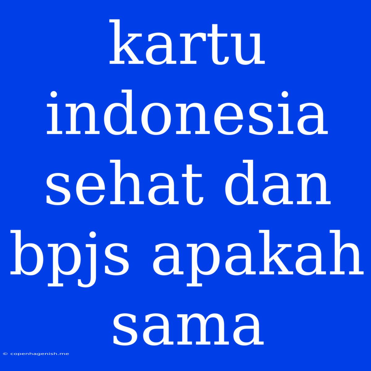 Kartu Indonesia Sehat Dan Bpjs Apakah Sama