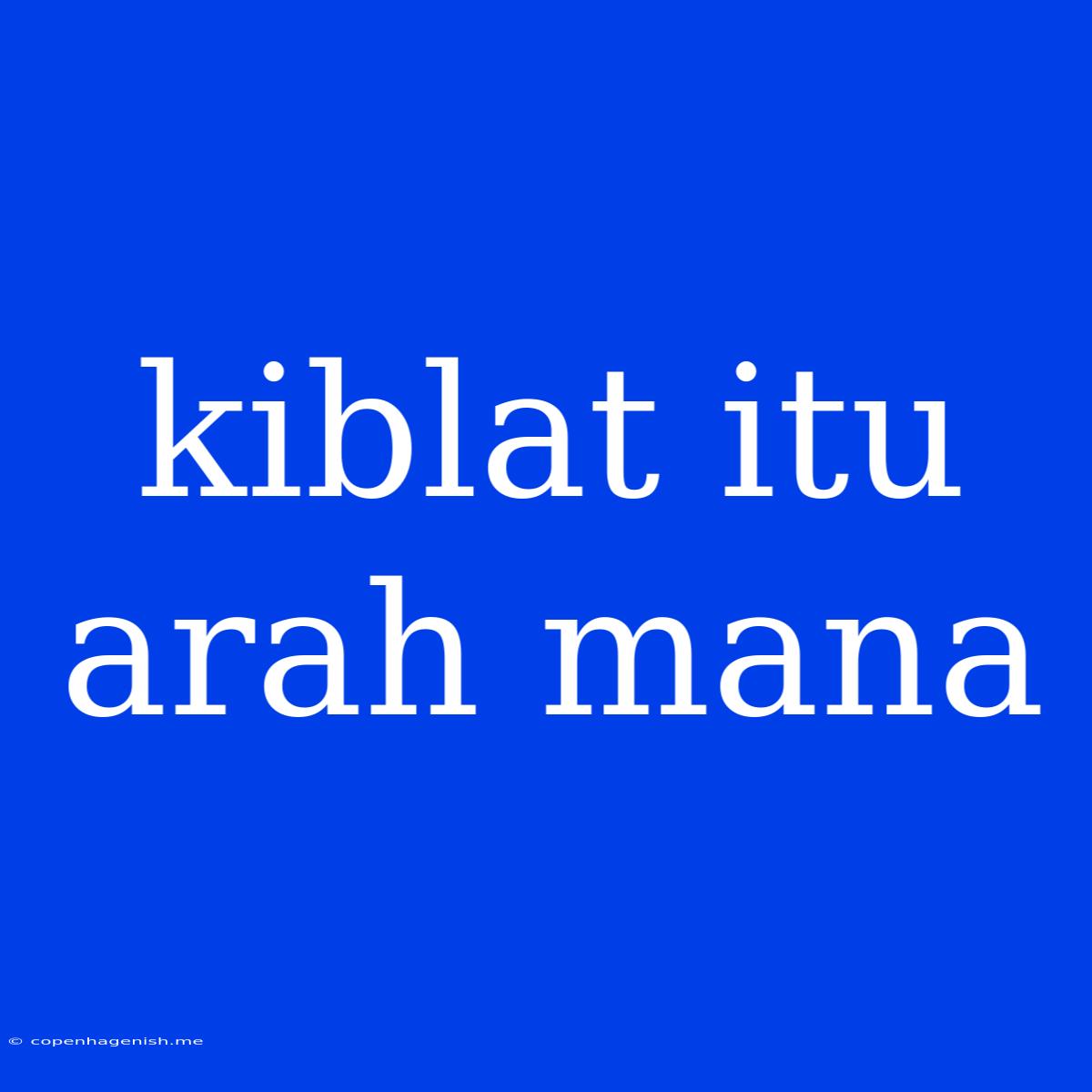 Kiblat Itu Arah Mana