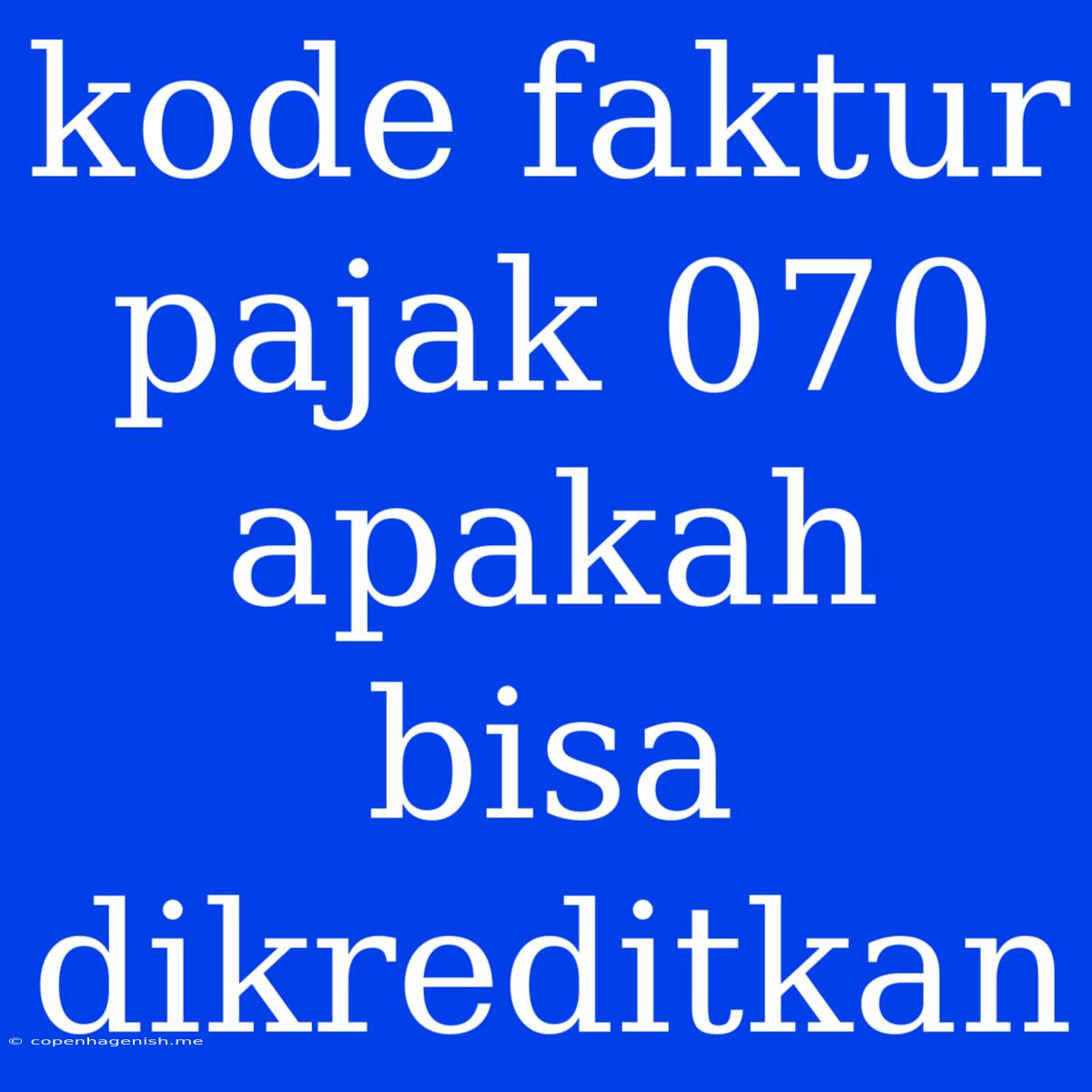 Kode Faktur Pajak 070 Apakah Bisa Dikreditkan