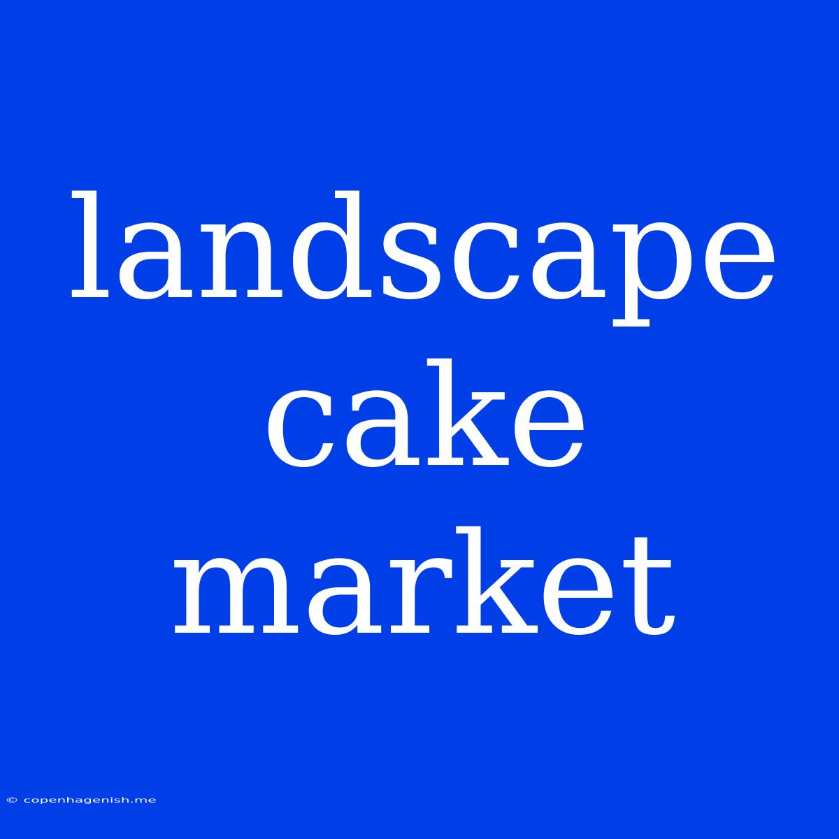 Landscape Cake Market